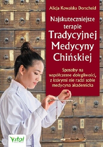 Najskuteczniejsze terapie Tradycyjnej Medycyny Chińskiej. Sposoby na współczesne dolegliwości, z którymi nie radzi sobie medycyna akademicka - Alicja Kowalska Dorscheid