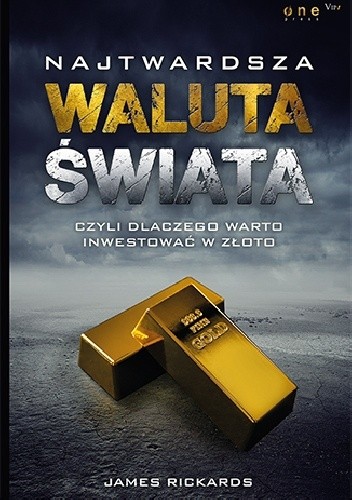 Najtwardsza waluta świata, czyli dlaczego warto inwestować w złoto - James Rickards