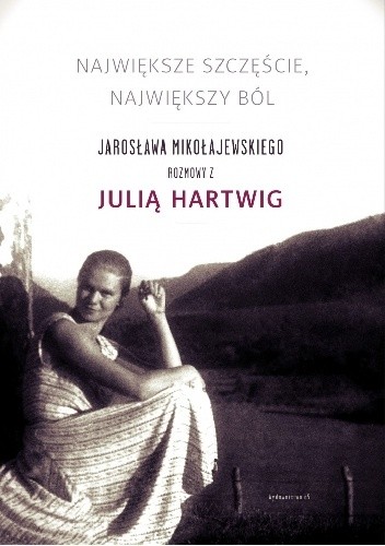 Największe szczęście, największy ból. Jarosława Mikołajewskiego rozmowy z Julią Hartwig - Julia Hartwig