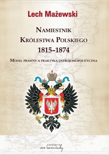 Namiestnik Królestwa Polskiego 1815-1874. Model prawny a praktyka ustrojowopolityczna - Lech Mażewski