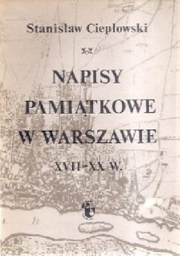 Napisy pamiątkowe w Warszawie XVII-XX w. - Stanisław Ciepłowski