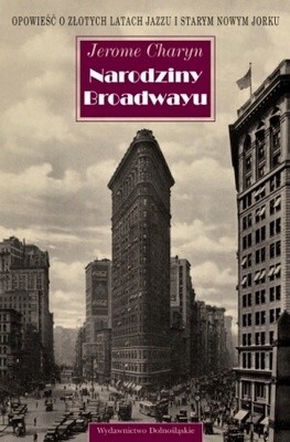 Narodziny Broadwayu : opowieść o złotych latach jazzu i starym Nowym Yorku - Jerome Charyn