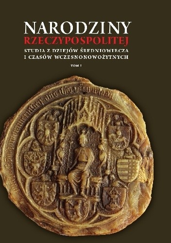 Narodziny Rzeczypospolitej. Studia z dziejów średniowiecza i czasów wczesnonowożytnych (t. I-II) - Tomasz Jurek