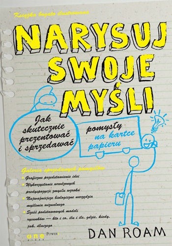 Narysuj swoje myśli. Jak skutecznie prezentować i sprzedawać pomysły na kartce papieru - Dan Roam