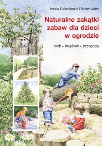 Naturalne zakątki zabaw dla dzieci w ogrodzie - Irmela Erckenbrecht
