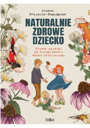 Naturalnie zdrowe dziecko. Proste sposoby na dolegliwości wieku dziecięcego - Joanna Brejecka-Pamungkas