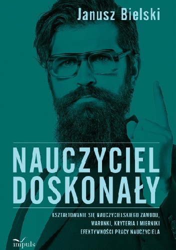 Nauczyciel doskonały. Kształtowanie się nauczycielskiego zawodu, warunki, kryteria i mierniki efektywności pracy nauczyciela - Janusz Bielski