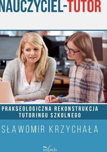 Nauczyciel - Tutor. Prakseologiczna rekonstrukcja tutoringu szkolnego - Sławomir Krzychała