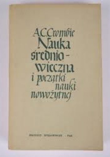 Nauka średniowieczna i początki nauki nowożytnej, t. 2: Nauka w późnym średniowieczu i na początku czasów nowożytnych w okresie XIII-XVII w. - Alistair Cameron Crombie