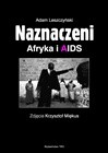 Naznaczeni. Afryka i AIDS. - Adam Leszczyński