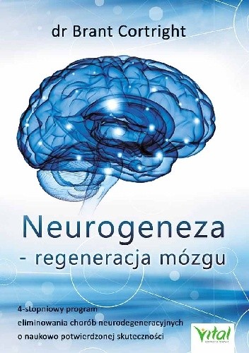 Neurogeneza - regeneracja mózgu. 4-stopniowy program eliminowania chorób neurodegeneracyjnych o naukowo potwierdzonej skuteczności - Brant Cortright