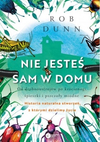 Nie jesteś sam w domu. Od drobnoustrojów po krocionogi, śpieszki i pszczoły miodne. Historia naturalna stworzeń z którymi dzielimy życie - Robert Dunn