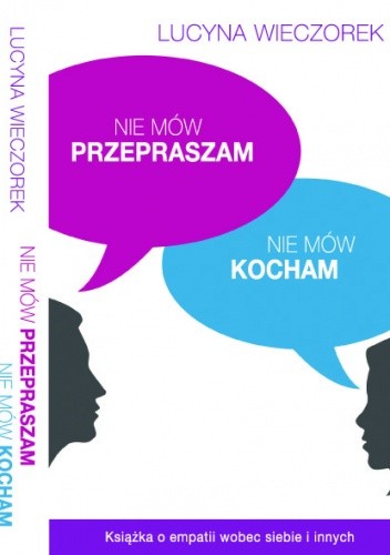 Nie mów przepraszam, nie mów kocham. Książka o empatii wobec siebie i innych - Lucyna Wieczorek
