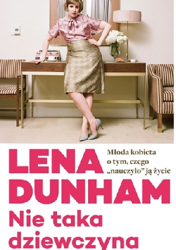 Nie taka dziewczyna. Młoda kobieta o tym, czego „nauczyło” ją życie - Lena Dunham