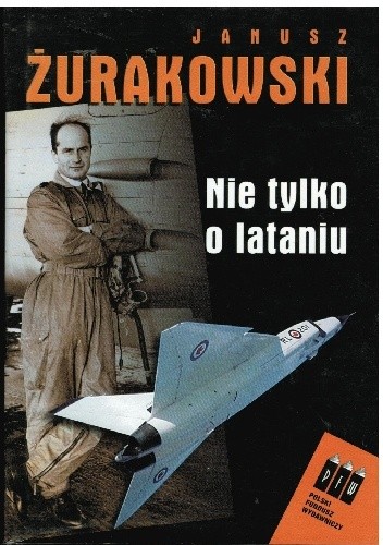 Nie tylko o lataniu - Janusz Żurakowski
