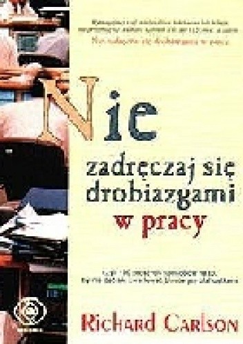 Nie zadręczaj się drobiazgami w pracy - Richard Carlson
