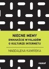 Niecne memy. Dwanaście wykładów o kulturze internetu. - Magdalena Kamińska