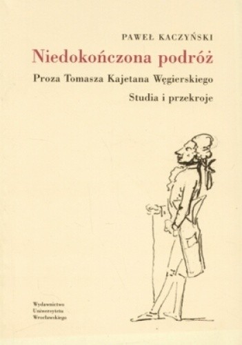 Niedokończona podróż. Proza Tomasza Kajetana Węgierskiego. Studia i przekroje - Paweł Kaczyński