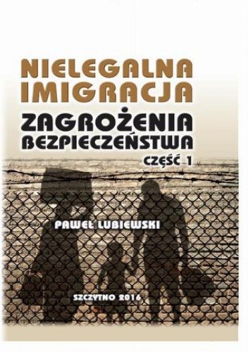 Nielegalna imigracja. Zagrożenia bezpieczeństwa. Część I - Lubiewski Paweł