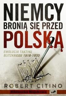 Niemcy bronią się przed Polską. Ewolucja taktyki Blitzkriegu 1918-1933 - Robert Citino