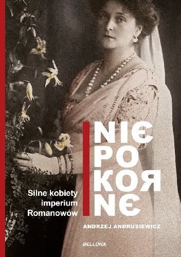 Niepokorne. Silne kobiety w Imperium Romanowów - Andrzej Andrusiewicz