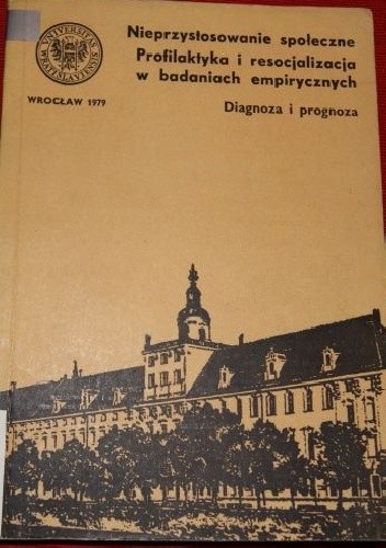 Nieprzystosowanie społeczne. Profilaktyka i resocjalizacja w badaniach empirycznych. Diagnoza i prognoza - Adolf Kisza