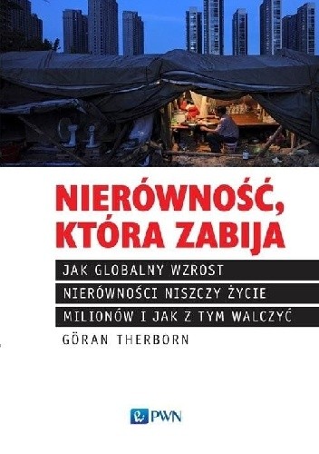 Nierówność, która zabija. Jak globalny wzrost nierówności niszczy życie milionów i jak z tym walczyć - Göran Therborn