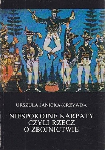 Niespokojne Karpaty, czyli rzecz o zbójnictwie - Urszula Janicka-Krzywda