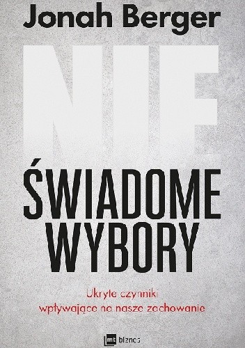 Nieświadome wybory. Ukryte czynniki wpływające na nasze zachowanie - Jonah Berger