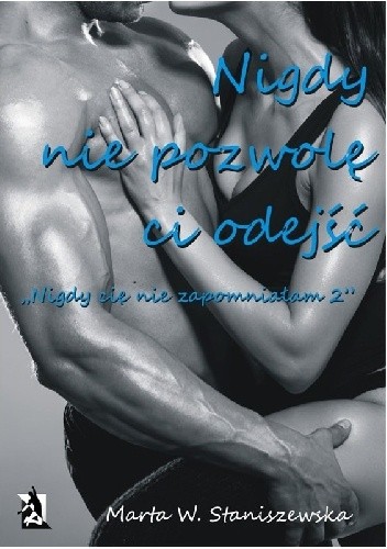 Nigdy nie pozwolę ci odejść - Marta W. Staniszewska