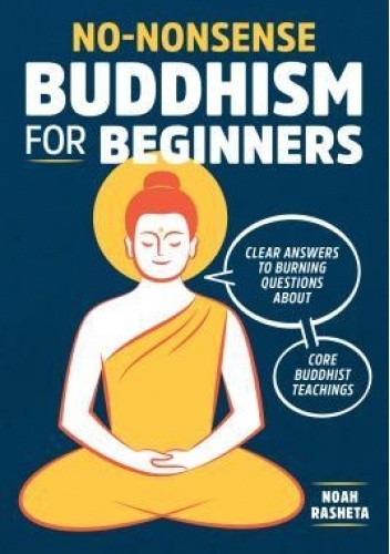 No-Nonsense Buddhism for Beginners: Clear Answers to Burning Questions About Core Buddhist Teachings - Noah Rasheta