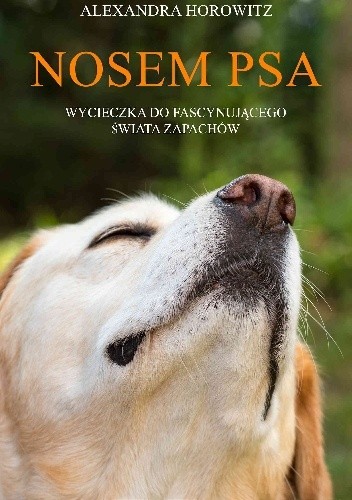 Nosem psa. Wycieczka do fascynującego świata zapachów - Alexandra Horowitz