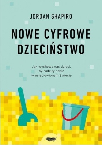 Nowe cyfrowe dzieciństwo. Jak wychowywać dzieci, by radziły sobie w usieciowionym świecie - Jordan Shapiro