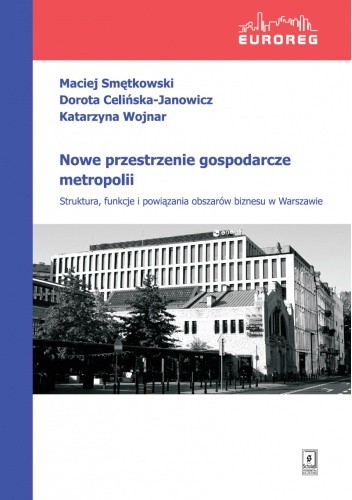 Nowe przestrzenie gospodarcze metropolii. Struktura, funkcje i powiązania obszarów biznesu w Warszawie - Maciej Smętkowski