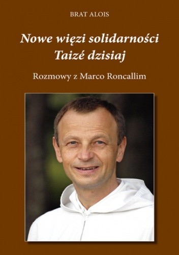 Nowe więzi solidarności. Taizé dzisiaj. Rozmowy Marco Roncalliego z Bratem Aloisem - Brat Alois z Taizé