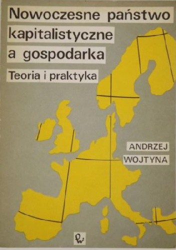 Nowoczesne państwo kapitalistyczne a gospodarka: teoria i praktyka - Andrzej Wojtyna
