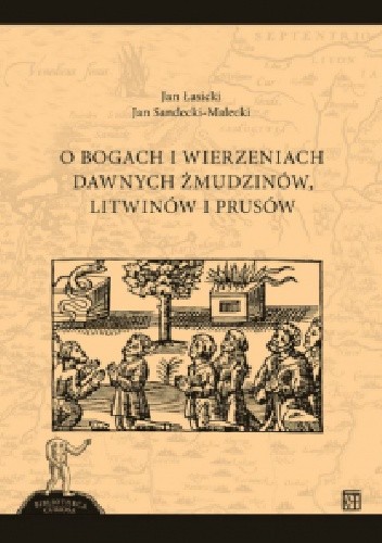 O bogach i wierzeniach dawnych Żmudzinów, Litwinów i Prusów - Jan Łasicki