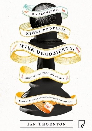 O człowieku, który podpalił wiek dwudziesty, choć wcale tego nie chciał - Ian Thornton