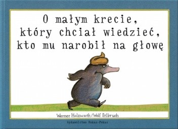 O małym krecie, który chciał wiedzieć, kto mu narobił na głowę - Wolf Erlbruch