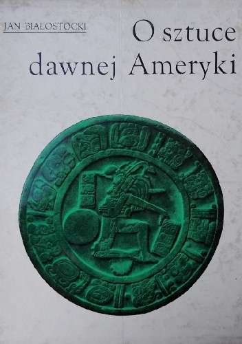 O sztuce dawnej Ameryki. Meksyk i Peru - Jan Białostocki