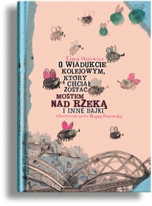 O wiadukcie kolejowym, który chciał zostać mostem nad rzeką i inne bajki - Tina Oziewicz