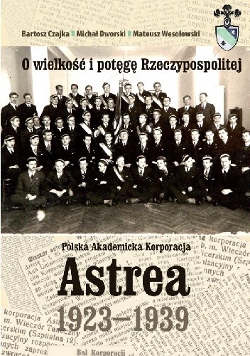 O wielkość i potęgę Rzeczypospolitej. Polska Akademicka Korporacja Astrea 1923-1939 - Mateusz Wesołowski
