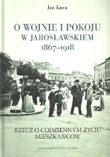 O wojnie i pokoju w Jarosławskiem 1867-1918 - Jan Kuca