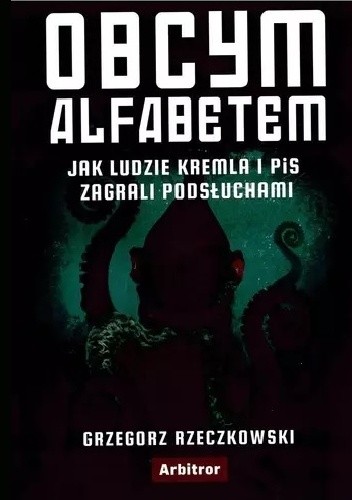 Obcym alfabetem. Jak ludzie Kremla i PIS zagrali podsłuchami - Grzegorz Rzeczkowski