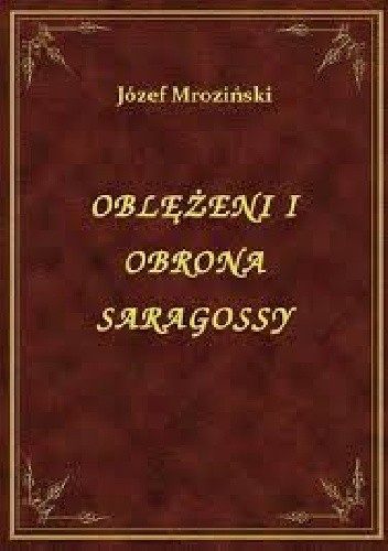 Oblężenie i obrona Saragossy w latach 1808-1809 - Józef Mroziński