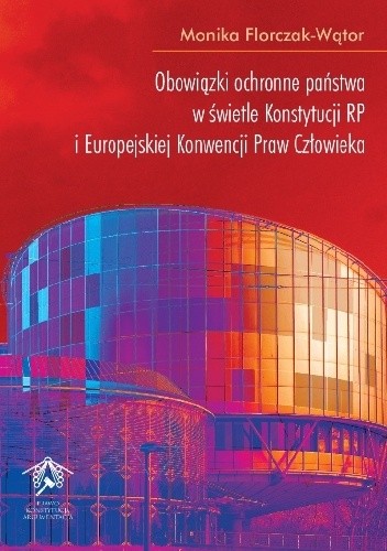 Obowiązki ochronne państwa w świetle Konstytucji RP i Europejskiej Konwencji Praw Człowieka - Monika Florczak-Wątor
