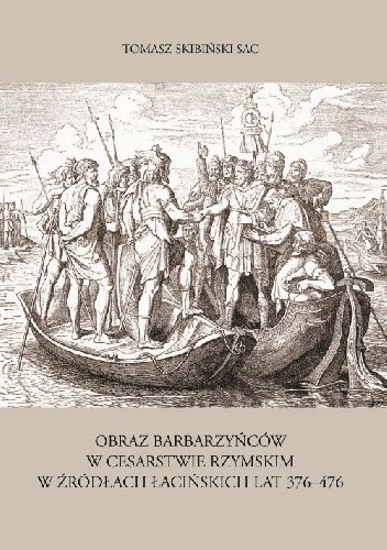 Obraz barbarzyńców w Cesarstwie Rzymskim w źródłach łacińskich lat 376-476 - Skibiński Tomasz