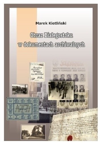 Obraz Białegostoku w dokumentach archiwalnych - Kietliński Marek
