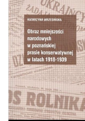 Obraz mniejszości narodowych w poznańskiej prasie konserwatywnej w latach 1918 - 1939 - Katarzyna Wrzesińska