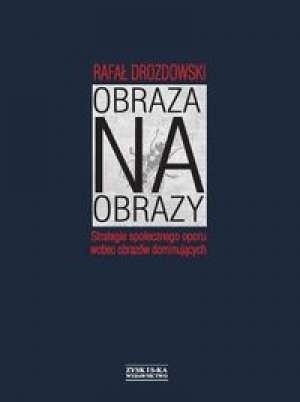 Obraza na obrazy. Strategie społecznego oporu wobec obrazów dominujących - Rafał Drozdowski